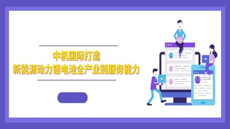 绿色发展 | 中机国际打造新能源动力锂电池全产业链服务能力